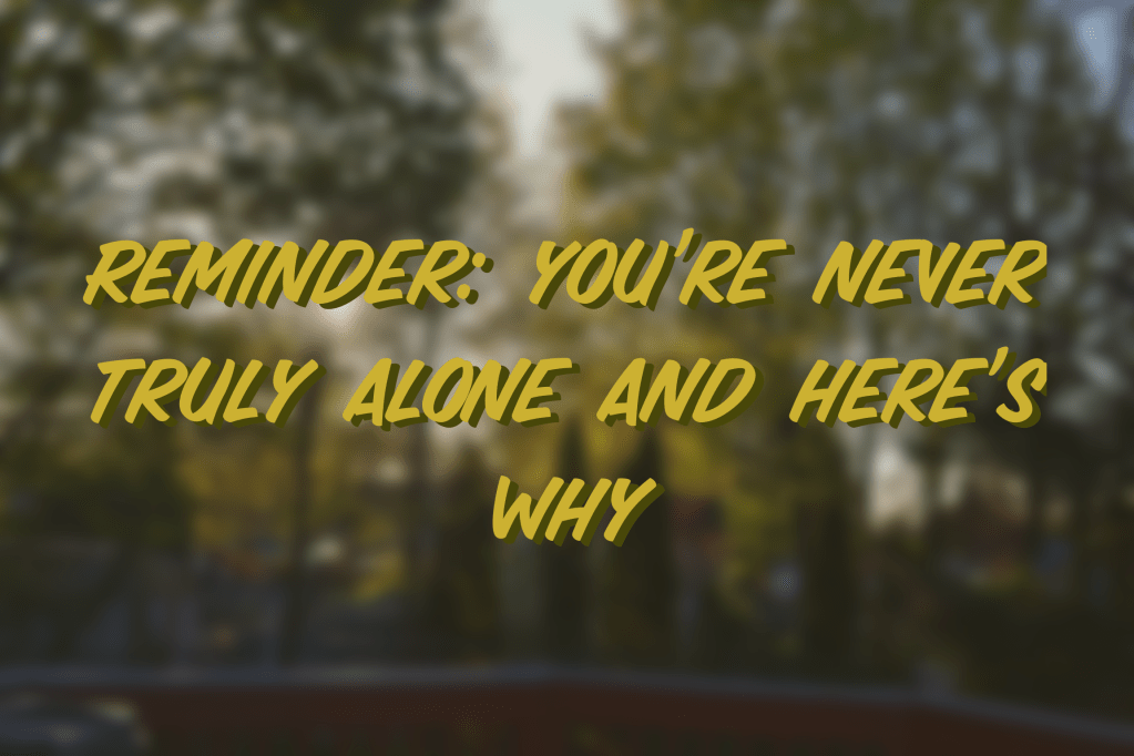 Reminder: You’re Never Alone And Here’s&nbsp;Why